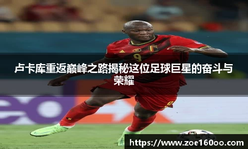 卢卡库重返巅峰之路揭秘这位足球巨星的奋斗与荣耀