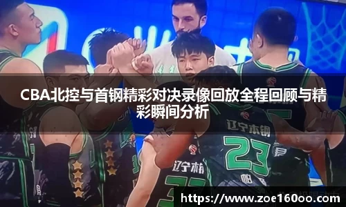 CBA北控与首钢精彩对决录像回放全程回顾与精彩瞬间分析