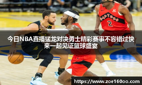 今日NBA直播猛龙对决勇士精彩赛事不容错过快来一起见证篮球盛宴
