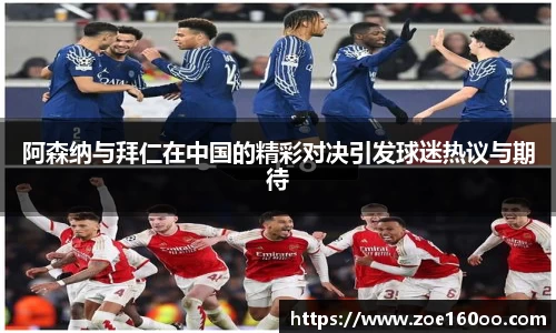 阿森纳与拜仁在中国的精彩对决引发球迷热议与期待